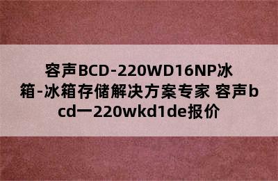 容声BCD-220WD16NP冰箱-冰箱存储解决方案专家 容声bcd一220wkd1de报价